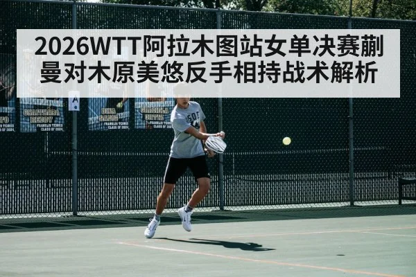 2026WTT阿拉木图站女单决赛蒯曼对木原美悠反手相持战术解析