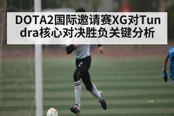 DOTA2国际邀请赛XG对Tundra核心对决胜负关键分析