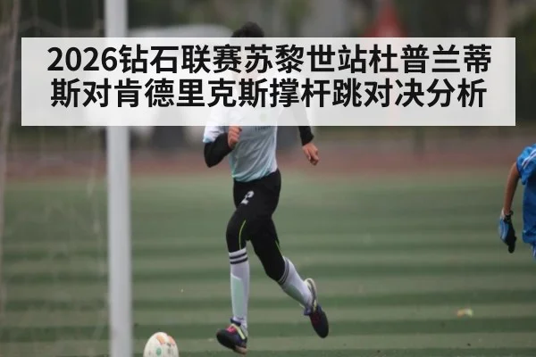 2026钻石联赛苏黎世站杜普兰蒂斯对肯德里克斯撑杆跳对决分析