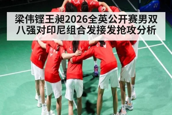 梁伟铿王昶2026全英公开赛男双八强对印尼组合发接发抢攻分析