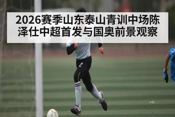2026赛季山东泰山青训中场陈泽仕中超首发与国奥前景观察